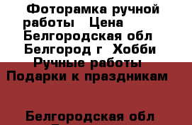 Фоторамка ручной работы › Цена ­ 350 - Белгородская обл., Белгород г. Хобби. Ручные работы » Подарки к праздникам   . Белгородская обл.,Белгород г.